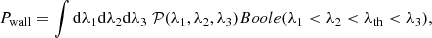 $$ \begin{aligned}&P_{\rm wall}=\int \mathrm{d}\lambda _1 \mathrm{d}\lambda _2 \mathrm{d}\lambda _3\;\mathcal{P} (\lambda _1,\lambda _2,\lambda _3) Boole(\lambda _1 < \lambda _2 < \lambda _{\rm th}< \lambda _3), \end{aligned} $$