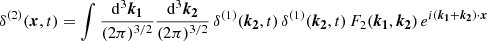 $$ \begin{aligned} \delta ^{(2)}({\boldsymbol{x}},t) = \int \frac{\mathrm{d}^3 \boldsymbol{k_1}}{(2 \pi )^{3/2}} \frac{\mathrm{d}^3 \boldsymbol{k_2}}{(2 \pi )^{3/2}} \, \delta ^{(1)}(\boldsymbol{k_2},t) \, \delta ^{(1)}(\boldsymbol{k_2},t) \, F_2(\boldsymbol{k_1},\boldsymbol{k_2}) \, e^{i({\boldsymbol{k_1}} + {\boldsymbol{k_2}}) \cdot {\boldsymbol{x}}} \end{aligned} $$