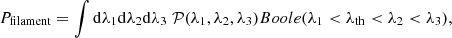 $$ \begin{aligned}&P_{\rm filament}=\int \mathrm{d}\lambda _1 \mathrm{d}\lambda _2 \mathrm{d}\lambda _3\;\mathcal{P} (\lambda _1,\lambda _2,\lambda _3) Boole(\lambda _1< \lambda _{\rm th}< \lambda _2< \lambda _3), \end{aligned} $$
