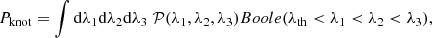 $$ \begin{aligned}&P_{\rm knot}=\int \mathrm{d}\lambda _1 \mathrm{d}\lambda _2 \mathrm{d}\lambda _3\;\mathcal{P} (\lambda _1,\lambda _2,\lambda _3)Boole(\lambda _{\rm th} < \lambda _1< \lambda _2< \lambda _3), \end{aligned} $$