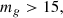 $$ \begin{aligned} m_g>15, \end{aligned} $$