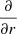 $ \frac{\partial}{\partial r} $