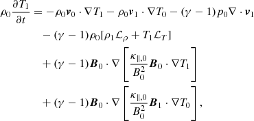 $$ \begin{aligned} \rho _0\frac{\partial {T_1}}{\partial t}&= -\rho _0 \boldsymbol{v}_0\cdot \nabla T_1 - \rho _0 \boldsymbol{v}_1\cdot \nabla T_0 - (\gamma -1)p_0 \nabla \cdot \boldsymbol{v}_1\nonumber \\&\quad - (\gamma -1)\rho _0 [ \rho _1 \mathcal{L} _{\rho } + T_1 \mathcal{L} _{T} ]\nonumber \\&\quad + (\gamma -1) \boldsymbol{B}_0 \cdot \nabla \left[ \frac{\kappa _{\parallel ,0}}{B_0^2} \boldsymbol{B}_0 \cdot \nabla T_1 \right]\nonumber \\&\quad + (\gamma -1) \boldsymbol{B}_0 \cdot \nabla \left[ \frac{\kappa _{\parallel ,0}}{B_0^2} \boldsymbol{B}_1 \cdot \nabla T_0 \right],\end{aligned} $$