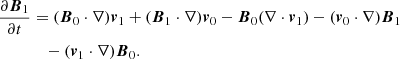 $$ \begin{aligned} \frac{\partial {\boldsymbol{B}_1}}{\partial t}&= (\boldsymbol{B}_0 \cdot \nabla )\boldsymbol{v}_1 + (\boldsymbol{B}_1 \cdot \nabla )\boldsymbol{v}_0 - \boldsymbol{B}_0 (\nabla \cdot \boldsymbol{v}_1) - (\boldsymbol{v}_0 \cdot \nabla )\boldsymbol{B}_1 \nonumber \\&\quad - (\boldsymbol{v}_1 \cdot \nabla )\boldsymbol{B}_0. \end{aligned} $$