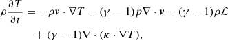 $$ \begin{aligned} \rho \frac{\partial {T}}{\partial t}&= -\rho \boldsymbol{v}\cdot \nabla T - (\gamma -1)p \nabla \cdot \boldsymbol{v} - (\gamma -1)\rho \mathcal{L} \nonumber \\&\quad + (\gamma -1)\nabla \cdot (\boldsymbol{\kappa } \cdot \nabla T), \end{aligned} $$