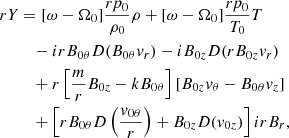 $$ \begin{aligned} rY&= [\omega - \Omega _0]\frac{ rp_0}{\rho _0}\rho + [\omega - \Omega _0]\frac{r p_0}{T_0} T\nonumber \\&\quad - irB_{0\theta } D(B_{0\theta }v_r) -iB_{0z}D(rB_{0z}v_r)\nonumber \\&\quad + r\left[\frac{m}{r}B_{0z} - kB_{0\theta }\right][B_{0z}v_{\theta } - B_{0\theta }v_z]\nonumber \\&\quad + \left[rB_{0\theta }D\left(\frac{v_{0\theta }}{r}\right) +B_{0z} D(v_{0z})\right]irB_r, \end{aligned} $$