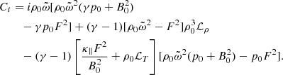 $$ \begin{aligned} C_t&= i\rho _0 \tilde{\omega }[\rho _0 \tilde{\omega }^2(\gamma p_0 +B_0^2)\nonumber \\&\quad - \gamma p_0 F^2] + (\gamma -1)[\rho _0\tilde{\omega }^2 - F^2]\rho _0^3 \mathcal{L} _{\rho }\nonumber \\&\quad - (\gamma -1)\left[\frac{\kappa _{\parallel }F^2}{B_0^2} + \rho _0\mathcal{L} _{T}\right][\rho _0\tilde{\omega }^2(p_0+B_0^2) - p_0F^2]. \end{aligned} $$