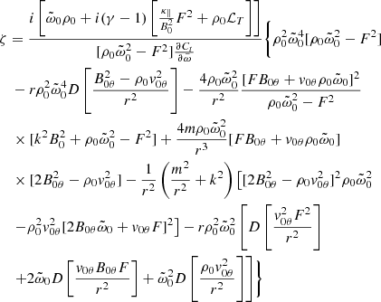 $$ \begin{aligned}&\zeta = \frac{i\left[\tilde{\omega }_0\rho _0 + i(\gamma - 1)\left[\frac{\kappa _\parallel }{B_0^2}F^2 + \rho _0 \mathcal{L} _T\right]\right]}{[\rho _0\tilde{\omega }_0^2 - F^2] \frac{\partial {C_t}}{\partial \tilde{\omega }}} \Biggl \{ \rho _0^2\tilde{\omega }_0^4 [\rho _0\tilde{\omega }_0^2 - F^2]\nonumber \\&\quad - r\rho _0^2\tilde{\omega }_0^4 D\left[ \frac{B_{0\theta }^2 - \rho _0 v_{0\theta }^2}{r^2} \right] -\frac{4\rho _0\tilde{\omega }_0^2}{r^2} \frac{[FB_{0\theta }+v_{0\theta }\rho _0\tilde{\omega }_0]^2}{\rho _0\tilde{\omega }_0^2 - F^2} \nonumber \\&\quad \times [k^2B_0^2 + \rho _0\tilde{\omega }_0^2 - F^2] + \frac{4m\rho _0\tilde{\omega }_0^2}{r^3} [FB_{0\theta }+v_{0\theta }\rho _0\tilde{\omega }_0]\nonumber \\&\quad \times [2B_{0\theta }^2 - \rho _0v_{0\theta }^2] -\frac{1}{r^2} \left(\frac{m^2}{r^2} + k^2\right) \left[ [2B_{0\theta }^2 - \rho _0 v_{0\theta }^2]^2 \rho _0 \tilde{\omega }_0^2 \right.\nonumber \\&\quad \left. - \rho _0^2 v_{0\theta }^2 [2B_{0\theta }\tilde{\omega }_0 + v_{0\theta }F]^2 \right] - r\rho _0^2\tilde{\omega }_0^2 \left[D\left[\frac{v_{0\theta }^2F^2}{r^2}\right] \right.\nonumber \\&\quad \left. + 2 \tilde{\omega }_0 D\left[\frac{v_{0\theta }B_{0\theta }F}{r^2}\right] + \tilde{\omega }_0^2 D\left[\frac{\rho _0 v_{0\theta }^2}{r^2}\right] \right] \Biggr \} \end{aligned} $$