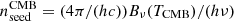$ n_{\mathrm{seed}}^{\mathrm{CMB}} = (4\pi / (hc)) B_ \nu(T_{\mathrm{CMB}}) / (h\nu) $