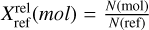 $X_{{\rm{ref}}}^{{\rm{rel}}}(mol) = {{N({\rm{mol}})} \over {N({\rm{ref}})}}$