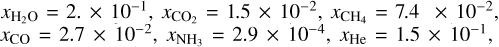 $\[x_{\mathrm{H}_2 \mathrm{O}}=2. \times 10^{-1}, ~x_{\mathrm{CO}_2}=1.5 \times 10^{-2}, ~x_{\mathrm{CH}_4}=7.4 \times 10^{-2}, x_{\mathrm{CO}}=2.7 \times 10^{-2}, ~x_{\mathrm{NH}_3}=2.9 \times 10^{-4}, ~x_{\mathrm{He}}=1.5 \times 10^{-1}\]$