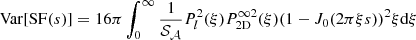 $$ \begin{aligned} \mathrm{Var}[\mathrm{SF}(s)] = 16 \pi \int _0^\infty \frac{1}{\mathcal{S} _{\mathcal{A} }} P_l^2(\xi ) P_{\rm 2D}^{\infty 2}(\xi ) (1 - J_0(2 \pi \xi s))^2 \xi \mathrm{d} \xi \end{aligned} $$