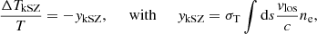 $$ \begin{aligned} \frac{\Delta T_{\rm kSZ}}{T} = - { y}_{\rm kSZ}, \;\;\;\;\; \mathrm{with}\;\;\;\;\; { y}_{\rm kSZ} = \sigma _{\rm T} \int \mathrm{d}s \frac{v_{\rm los}}{c} n_{\rm e}, \end{aligned} $$