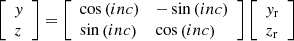 $$ \begin{aligned} \left[\begin{array}{l} {y}\\ {z} \end{array}\right] = \left[\begin{array}{ll} \cos {\left(inc\right)}&-\sin {\left(inc\right)} \\ \sin {\left(inc\right)}&\cos {\left(inc\right)} \end{array} \right] \left[ \begin{array}{l} {y_{\rm r}} \\ {z_{\rm r}} \end{array} \right] \end{aligned} $$
