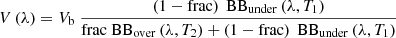 $ V\left(\lambda\right)=V_{\mathrm{b}} \ \frac{\left(1-\mathrm{frac}\right) \ \mathrm{BB}_{\mathrm{under}}\left(\lambda,T_1\right)}{\mathrm{frac}\ \mathrm{BB}_{\mathrm{over}}\left(\lambda,T_2\right) +\left(1-\mathrm{frac}\right)\ \mathrm{BB}_{\mathrm{under}}\left(\lambda,T_1\right)} $