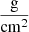 $ \frac{\mathrm{g}}{\mathrm{cm}^2} $