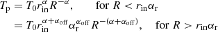 $$ \begin{aligned} T_{\rm p}&=T_0r_{\rm in}^\alpha R^{-\alpha },\ \quad \quad \mathrm{for}\ R < r_{\rm in} \alpha _{\rm r} \nonumber \\&=T_0r_{\rm in}^{\alpha +\alpha _{\rm off}}\alpha _{\rm r}^{\alpha _{\rm off}}R^{-\left(\alpha +\alpha _{\rm off}\right)},\ \quad \mathrm{for}\ R>r_{\rm in} \alpha _{\rm r} \end{aligned} $$