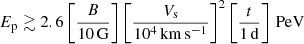 $$ \begin{aligned} E_{\rm p} \gtrsim 2.6 \left[\frac{B}{10\,\mathrm{G}}\right]\left[\frac{V_{\rm s}}{10^4\,\mathrm{km\,s^{-1}}}\right]^2 \left[\frac{t}{1\,\mathrm{d}}\right]\,\mathrm{PeV} \end{aligned} $$