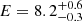 $ E=8.2^{+0.6}_{-0.3} $