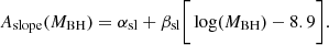 $$ \begin{aligned} {A_{\rm slope}(M_{\rm BH})=\alpha _{\rm sl}+\beta _{\rm sl}\bigg [\log (M_{\rm BH})-8.9\bigg ]}. \end{aligned} $$