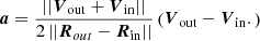 $$ \begin{aligned} \boldsymbol{a} = \frac{|| \boldsymbol{V}_{\rm out} + \boldsymbol{V}_{\rm in} ||}{2\, ||\boldsymbol{R}_{ out} - \boldsymbol{R}_{\rm in}|| }\left( \boldsymbol{V}_{\rm out} - \boldsymbol{V}_{\rm in}. \right) \end{aligned} $$