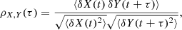 $$ \begin{aligned} \rho _{X,Y}(\tau ) = \frac{\langle \delta X(t) \, \delta Y(t+\tau ) \rangle }{\sqrt{\langle \delta X(t)^2 \rangle } \sqrt{\langle \delta Y(t + \tau )^2 \rangle }} , \end{aligned} $$