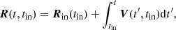 $$ \begin{aligned} \boldsymbol{R}(t, t_{\rm in}) = \boldsymbol{R}_{\rm in}(t_{\rm in}) + \int _{t_{\rm in}}^{t} \boldsymbol{V}(t^\prime ,t_{\rm in}) \mathrm{d}t^\prime , \end{aligned} $$