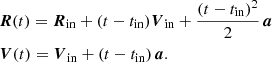 $$ \begin{aligned}&\boldsymbol{R}(t) = \boldsymbol{R}_{\rm in} + (t - t_{\rm in}) \boldsymbol{V}_{\rm in} + \frac{(t - t_{\rm in})^2}{2} \, \boldsymbol{a} \nonumber \\&\boldsymbol{V}(t) = \boldsymbol{V}_{\rm in} + (t - t_{\rm in}) \, \boldsymbol{a} . \end{aligned} $$