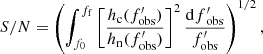 $$ \begin{aligned} {S/N} = \left(\int _{{f}_0}^{{f_{\rm f}}} \left[\frac{{h}_{\rm c}({f}^\prime _{\rm obs})}{{h}_{\rm n}({f}^\prime _{\rm obs})}\right]^2 \frac{{\mathrm{d}f}^\prime _{\rm obs}}{{f}^\prime _{\rm obs}}\right)^{1/2}, \end{aligned} $$