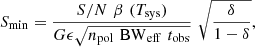 $$ \begin{aligned} S_{\rm min} = \frac{{S/N} \,\, \beta \,\, (T_{\rm sys})}{G \epsilon \sqrt{n_{\rm pol} \,\, {\mathrm{BW}_{\rm eff}} \,\, t_{\rm obs}}} \,\, \sqrt{\frac{\delta }{1 - \delta }}, \end{aligned} $$