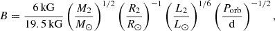 $$ \begin{aligned} B = \frac{6\,\mathrm{kG}}{19.5\,\mathrm{kG}} \left(\frac{M_2}{M_\odot }\right)^{1/2} \left(\frac{R_2}{R_\odot }\right)^{-1} \left(\frac{L_2}{L_\odot }\right)^{1/6} \left(\frac{P_{\rm orb}}{\mathrm{d}}\right)^{-1/2}, \end{aligned} $$
