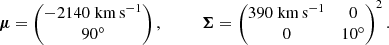 $$ \begin{aligned} \boldsymbol{\mu } = \begin{pmatrix} -2140\;\mathrm{km\,s^{-1}}\\ 90^{\circ }\end{pmatrix}, \qquad \quad \boldsymbol{\Sigma } = \begin{pmatrix} 390\;\mathrm{km\,s^{-1}}&0 \\ 0&10^{\circ }\end{pmatrix}^2. \end{aligned} $$
