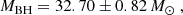$$ \begin{aligned} M_{\mathrm{BH} }=32.70\pm 0.82\,{M}_{\odot }~, \end{aligned} $$
