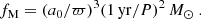 $$ \begin{aligned} f_{\rm M}=(a_0/\varpi )^3(1\,\mathrm{yr} /P)^2\,{M}_{\odot }~. \end{aligned} $$
