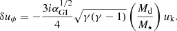 $$ \begin{aligned}&\delta u_\phi = - \frac{3i\alpha _{\rm GI}^{1/2}}{4}\sqrt{\gamma (\gamma -1)}\left(\frac{M_{\rm d}}{M_\star }\right) u_{\rm k}. \end{aligned} $$