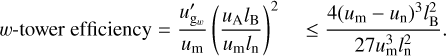 $\[w \text {-tower efficiency }=\frac{u_{\mathrm{g}_w}^{\prime}}{u_{\mathrm{m}}}\left(\frac{u_{\mathrm{A}} l_{\mathrm{B}}}{u_{\mathrm{m}} l_{\mathrm{n}}}\right)^2 \leq \frac{4\left(u_{\mathrm{m}}-u_{\mathrm{n}}\right)^3 l_{\mathrm{B}}^2}{27 u_{\mathrm{m}}^3 l_{\mathrm{n}}^2} \text {. }\]$