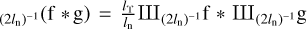 $\[{\rm III}_{\left(2 l_{\mathrm{n}}\right)^{-1}}(\mathrm{f} * \mathrm{g})=\frac{l_{\mathrm{\Upsilon}}}{l_{\mathrm{n}}} {\rm III}_{\left(2 l_{\mathrm{n}}\right)^{-1}} \mathrm{f} * {\rm III}_{\left(2 l_{\mathrm{n}}\right)^{-1}} \mathrm{~g}\]$
