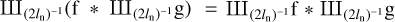 $\[{\rm III}_{\left(2 l_{\mathrm{n}}\right)^{-1}}\left(\mathrm{f} * {\rm III}_{\left(2 l_{\mathrm{n}}\right)^{-1}} \mathrm{~g}\right)={\rm III}_{\left(2 l_{\mathrm{n}}\right)^{-1}} \mathrm{f} * {\rm III}_{\left(2 l_{\mathrm{n}}\right)^{-1}} \mathrm{~g}\]$