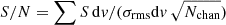 $ S/N = \sum S\,\mathrm{d}v/(\sigma_{\mathrm{rms}} \mathrm{d}v\, \sqrt{N_{\mathrm{chan}}}) $