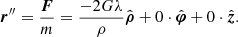 $$ \begin{aligned} {\boldsymbol{r}}^{\prime \prime }= \frac{\boldsymbol{F}}{m} = \frac{-2G\lambda }{\rho } \hat{\boldsymbol{\rho }} +0\cdot \hat{\boldsymbol{\varphi }} + 0 \cdot \hat{\boldsymbol{z}}. \end{aligned} $$