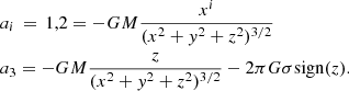 $$ \begin{aligned}&a_i\,=\,1,2 = -GM\frac{x^i}{(x^2+{ y}^2+z^2)^{3/2}}\nonumber \\&a_3 = -GM\frac{z}{(x^2+{ y}^2+z^2)^{3/2}} - 2\pi G \sigma \mathrm{sign}(z). \end{aligned} $$