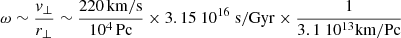 $ \omega \sim \frac{v_\perp}{r_\perp} \sim \frac{220\,\mathrm{km/s}}{10^4\,\mathrm{Pc}} \times 3.15 \ 10^{16}\ \mathrm{s}/\mathrm{Gyr}\times \frac{1}{3.1\ 10^{13} \mathrm{km}/\mathrm{Pc}} $