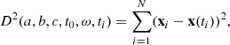 $$ \begin{aligned} D^2(a,b,c,t_0,\omega ,t_i) = \sum _{i=1}^N (\mathbf{x }_i-\mathbf x (t_i))^2, \end{aligned} $$