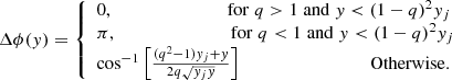 $$ \begin{aligned} \Delta \phi ({ y}) = {\left\{ \begin{array}{ll} 0, \qquad \qquad \qquad \qquad \mathrm{for} \; q>1 \; \mathrm{and} \; { y}<(1-q)^2 { y}_{j} \\ \pi , \qquad \qquad \qquad \qquad \mathrm{for} \; q<1 \; \mathrm{and} \; { y}<(1-q)^2 { y}_{j} \\ \cos ^{-1} \left[\frac{(q^{2}-1){ y}_{j}+{ y}}{2q \sqrt{{ y}_{j}{ y}}}\right] \qquad \qquad \qquad \qquad \quad \mathrm{Otherwise}. \end{array}\right.} \end{aligned} $$