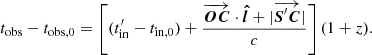 $$ \begin{aligned}&t_{\rm obs}-t_{\rm obs,0} = \left[ (t_{\rm in}^{\prime } -t_{\rm in,0}) + \frac{\overrightarrow{\boldsymbol{OC} }\cdot {\mathrm{\boldsymbol{\hat{l}}}}+ |\overrightarrow{\boldsymbol{S}^{\prime }\boldsymbol{C} }|}{c} \right] (1+z). \end{aligned} $$