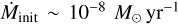 $\[\dot{M}_{\text {init }} \sim 10^{-8} ~M_{\odot} \mathrm{~yr}^{-1}\]$