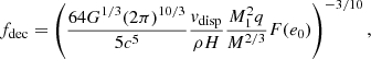 $$ \begin{aligned} f_{\rm dec} = \left(\frac{64G^{1/3}(2\pi )^{10/3}}{5c^5} \frac{v_{\rm disp}}{\rho H}\frac{M_1^2 q}{M^{2/3}} F(e_0) \right)^{-3/10} ,\end{aligned} $$