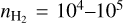 ${n_{{{\rm{H}}_2}}} = {10^4} - {10^5}$