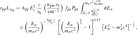 $$ \begin{aligned} \nu _{\rm pp} L_{\nu _{\rm pp}}&= A_{\rm pp}\, E_\gamma ^2\,\frac{c}{v_{\rm k}} \,\left( \frac{n_{\rm gas}\,r_{\rm k}}{\mathrm{cm}^{-2}} \right)\,f_{\rm jet}P_{\rm jet}\,\int _{E_\gamma + \frac{m_\pi ^2 c^4}{4E_\gamma }}^{m_\pi c^2\gamma _{\rm p,max}^{3/4}} \mathrm{d} E_\pi \nonumber \\&\quad \times \left( \frac{E_\pi }{m_\pi c^2}\right)^{-\frac{4q_{\rm p}-1}{3}}\,\left[ \left( \frac{E_\pi }{m_\pi c^2}\right)^{\frac{4}{3}}-1 \right]^{0.53}\,\left[E_\pi ^2-m_\pi ^2c^4 \right]^{-\frac{1}{2}}, \end{aligned} $$
