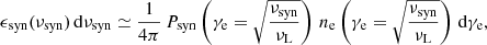 $$ \begin{aligned} \epsilon _{\rm syn}(\nu _{\rm syn})\,\mathrm{d}\nu _{\rm syn} \simeq \frac{1}{4\pi }\,P_{\rm syn}\left(\gamma _{\rm e}=\sqrt{\frac{\nu _{\rm syn}}{\nu _{\rm L}}}\right)\,n_{\rm e}\left(\gamma _{\rm e}=\sqrt{\frac{\nu _{\rm syn}}{\nu _{\rm L}}}\right)\,\mathrm{d}\gamma _{\rm e}, \end{aligned} $$